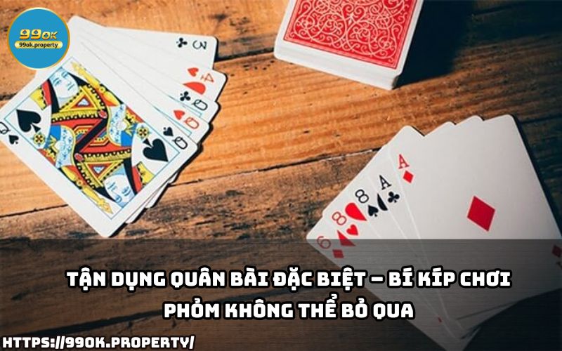 Tận dụng quân bài đặc biệt – Bí kíp chơi Phỏm cực hay giúp anh em lật kèo và thắng nhanh chóng