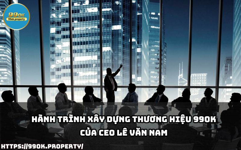 Khám phá hành trình đầy thách thức của CEO Lê Văn Nam trong việc đưa 99OK vươn tầm thị trường giải trí