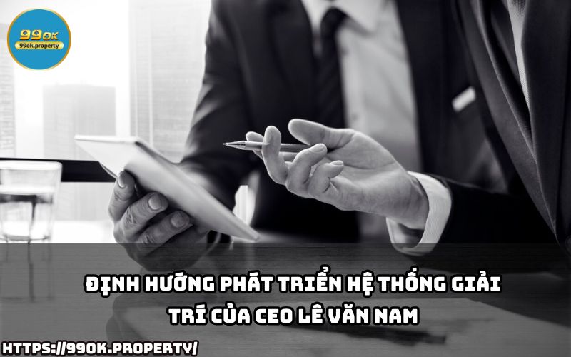 CEO Lê Văn Nam tiết lộ chiến lược phát triển hệ thống giải trí 99OK, mang đến trải nghiệm đẳng cấp