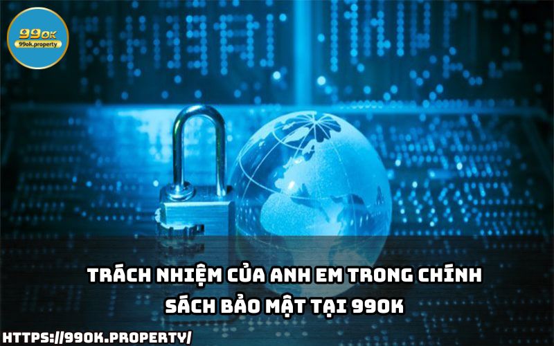 Anh em cần tuân thủ trách nhiệm theo Chính Sách Bảo Mật 99OK để đảm bảo quyền lợi và bảo vệ tài khoản