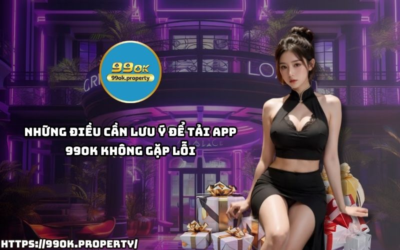 Đảm bảo tải App 99OK đúng link chính thức, kiểm tra bộ nhớ & cài đặt nguồn an toàn để tránh lỗi